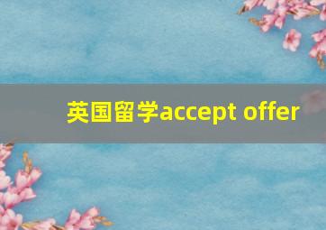 英国留学accept offer